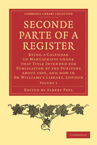 Seconde Parte of a Register: Being a Calendar of Manuscripts Under That Title Intended for Publication by the Puritans about 1593, and Now in Dr Wi