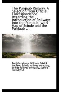 The Punjaub Railway. a Selection from Official Correspondence Regarding the Introduction of Railways