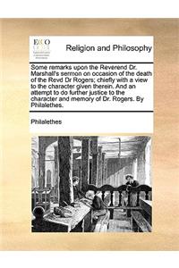 Some Remarks Upon the Reverend Dr. Marshall's Sermon on Occasion of the Death of the Revd Dr Rogers; Chiefly with a View to the Character Given Therein. and an Attempt to Do Further Justice to the Character and Memory of Dr. Rogers. by Philalethes.