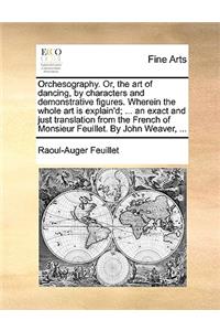 Orchesography. Or, the Art of Dancing, by Characters and Demonstrative Figures. Wherein the Whole Art Is Explain'd; ... an Exact and Just Translation from the French of Monsieur Feuillet. by John Weaver, ...