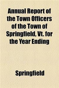 Annual Report of the Town Officers of the Town of Springfield, VT. for the Year Ending
