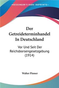 Getreideterminhandel In Deutschland: Vor Und Seit Der Reichsborsengesetzgebung (1914)