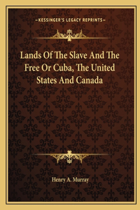 Lands Of The Slave And The Free Or Cuba, The United States And Canada
