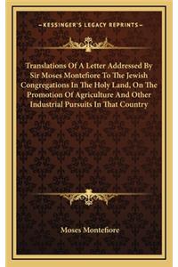 Translations of a Letter Addressed by Sir Moses Montefiore to the Jewish Congregations in the Holy Land, on the Promotion of Agriculture and Other Industrial Pursuits in That Country