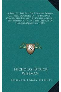 A Reply To The Rev. Dr. Turton's Roman Catholic Doctrine Of The Eucharist Considered; Philalethes Cantabrigiensis; The British Critic And The Church Of England Quarterly (1839)