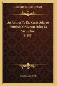 An Answer To Dr. Keen's Address Entitled Our Recent Debts To Vivisection (1886)