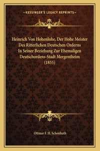 Heinrich Von Hohenlohe, Der Hohe Meister Des Ritterlichen Deutschen Orderns In Seiner Beziehung Zur Ehemaligen Deutschordens-Stadt Mergentheim (1855)