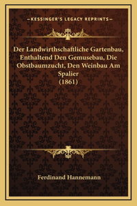 Der Landwirthschaftliche Gartenbau, Enthaltend Den Gemusebau, Die Obstbaumzucht, Den Weinbau Am Spalier (1861)