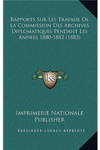 Rapports Sur Les Travaux De La Commission Des Archives Diplomatiques Pendant Les Annees 1880-1882 (1883)