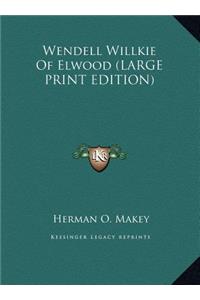Wendell Willkie Of Elwood (LARGE PRINT EDITION)