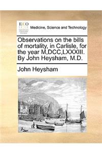 Observations on the Bills of Mortality, in Carlisle, for the Year M, DCC, LXXXIII. by John Heysham, M.D.