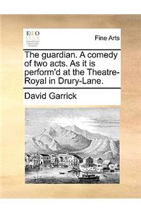 The Guardian. a Comedy of Two Acts. as It Is Perform'd at the Theatre-Royal in Drury-Lane.