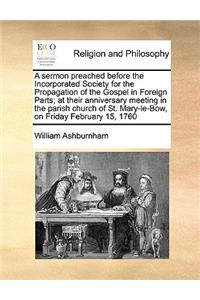 A sermon preached before the Incorporated Society for the Propagation of the Gospel in Foreign Parts; at their anniversary meeting in the parish church of St. Mary-le-Bow, on Friday February 15, 1760