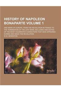 History of Napoleon Bonaparte; And Wars of Europe, from the Revolution in France to the Termination of the Late Wars, Including Anecdotes of the Most