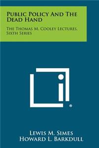 Public Policy And The Dead Hand: The Thomas M. Cooley Lectures, Sixth Series