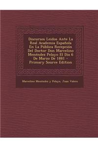 Discursos Leidos Ante La Real Academia Espanola En La Publica Recepcion del Doctor Don Marcelino Menendez Pelayo El Dia 6 de Marzo de 1881 - Primary S