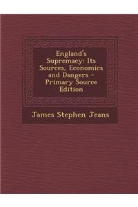 England's Supremacy: Its Sources, Economics and Dangers