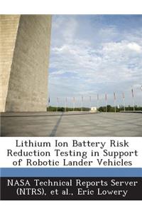 Lithium Ion Battery Risk Reduction Testing in Support of Robotic Lander Vehicles