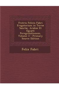 Fratris Felicis Fabri Evagatorium in Terræ Sanctæ, Arabiæ Et Egypti Peregrinationem, Volume 3
