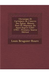 Chronique Et Cartulaire de L' Uvre Des Eglise, Maison, Pont Et Hopitaux Du Saint-Esprit (1265-1791)