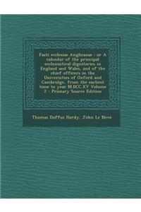 Fasti Ecclesiae Anglicanae: Or a Calendar of the Principal Ecclesiastical Dignitaries in England and Wales, and of the Chief Officers in the Universities of Oxford and Cambridge, from the Earliest Time to Year M.DCC.XV Volume 2