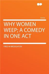 Why Women Weep; A Comedy in One Act