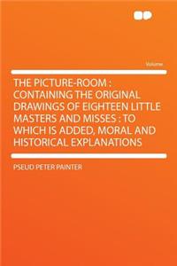 The Picture-Room: Containing the Original Drawings of Eighteen Little Masters and Misses: To Which Is Added, Moral and Historical Explanations