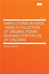 Simple Stories in Verse: Being a Collection of Original Poems Designed for the Use of Children