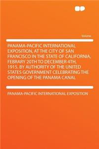 Panama-Pacific International Exposition, at the City of San Francisco in the State of California, Febrary 20th to December 4th, 1915. by Authority of the United States Government Celebrating the Opening of the Panama Canal