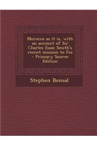 Morocco as It Is, with an Account of Sir Charles Euan Smith's Recent Mission to Fez