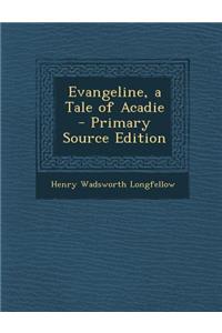 Evangeline, a Tale of Acadie - Primary Source Edition