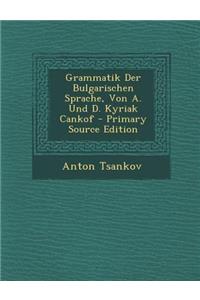 Grammatik Der Bulgarischen Sprache, Von A. Und D. Kyriak Cankof - Primary Source Edition