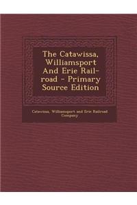 The Catawissa, Williamsport and Erie Rail-Road - Primary Source Edition