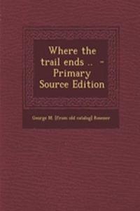 Where the Trail Ends .. - Primary Source Edition