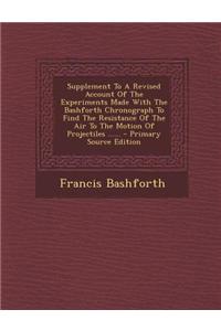 Supplement to a Revised Account of the Experiments Made with the Bashforth Chronograph to Find the Resistance of the Air to the Motion of Projectiles