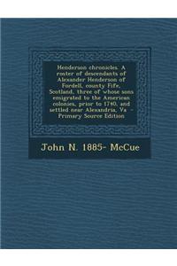 Henderson Chronicles. a Roster of Descendants of Alexander Henderson of Fordell, County Fife, Scotland, Three of Whose Sons Emigrated to the American
