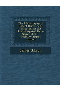 The Bibliography of Robert Burns, with Biographical and Bibliographical Notes [Signed J.G.]. - Primary Source Edition