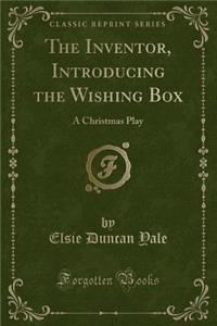 The Inventor, Introducing the Wishing Box: A Christmas Play (Classic Reprint)