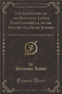 The Adventures of the Beautiful Little Maid Cinderilla, or the History of a Glass Slipper