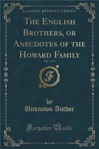 The English Brothers, or Anecdotes of the Howard Family, Vol. 1 of 4 (Classic Reprint)