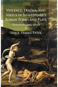 Violence, Trauma, and Virtus in Shakespeare's Roman Poems and Plays