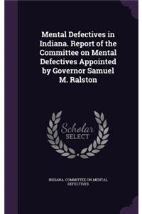 Mental Defectives in Indiana. Report of the Committee on Mental Defectives Appointed by Governor Samuel M. Ralston
