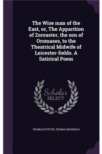 Wise man of the East, or, The Apparition of Zoroaster, the son of Oromases, to the Theatrical Midwife of Leicester-fields. A Satirical Poem