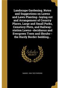Landscape Gardening. Notes and Suggestions on Lawns and Lawn Planting--laying out and Arrangement of Country Places, Large and Small Parks, Cemetery Plots, and Railway-station Lawns--deciduous and Evergreen Trees and Shrubs--the Hardy Border-beddin