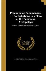 Praenunciae Bahamenses-- I. Contributions to a Flora of the Bahamian Archipelago; Volume Fieldiana. Botany series v. 2, no. 3