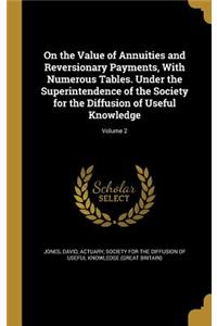 On the Value of Annuities and Reversionary Payments, With Numerous Tables. Under the Superintendence of the Society for the Diffusion of Useful Knowledge; Volume 2