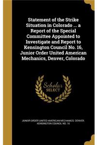 Statement of the Strike Situation in Colorado ... a Report of the Special Committee Appointed to Investigate and Report to Kensington Council No. 16, Junior Order United American Mechanics, Denver, Colorado