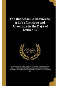 The Duchesse De Chevreuse, a Life of Intrigue and Adventure in the Days of Louis XIII;