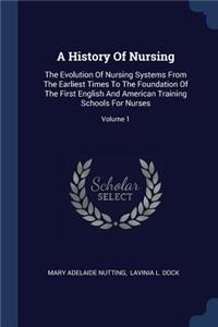 A History Of Nursing: The Evolution Of Nursing Systems From The Earliest Times To The Foundation Of The First English And American Training Schools For Nurses; Volume 1