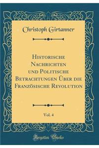 Historische Nachrichten Und Politische Betrachtungen Ã?ber Die FranzÃ¶sische Revolution, Vol. 4 (Classic Reprint)